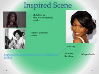 Inspired Scene
                      Mid close up
                      Face looks extremely
                      swollen




                    Vitim of domestic
                    violent




                                               New life


http://www.youtube.com/watch?v=b1s93fTwtOQ   Escaping     Independently
                                             the abuse
&NR=1
 
