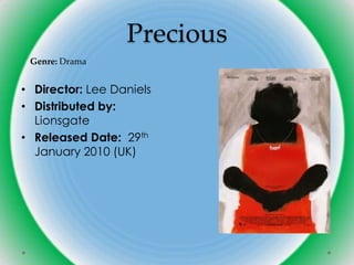 Precious
 Genre: Drama


• Director: Lee Daniels
• Distributed by:
  Lionsgate
• Released Date: 29th
  January 2010 (UK)
 