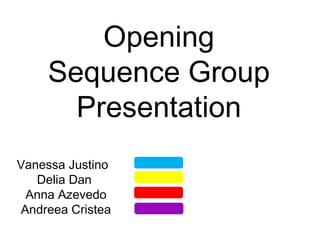 Opening Sequence Group Presentation Vanessa Justino  Delia Dan  Anna Azevedo Andreea Cristea 