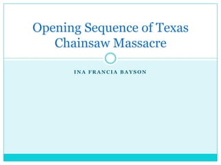 Opening Sequence of Texas
   Chainsaw Massacre

      INA FRANCIA BAYSON
 