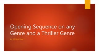 Opening Sequence on any
Genre and a Thriller Genre
BY GEORGE DALY
 