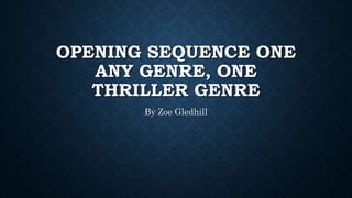 OPENING SEQUENCE ONE
ANY GENRE, ONE
THRILLER GENRE
By Zoe Gledhill
 