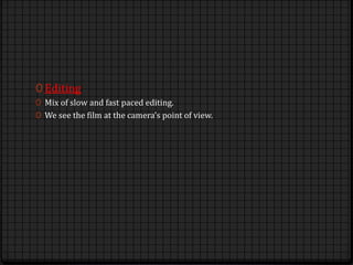 0 Editing
0 Mix of slow and fast paced editing.
0 We see the film at the camera’s point of view.
 