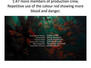 1:47 more members of production crew.
Repetitive use of the colour red showing more
blood and danger.
 