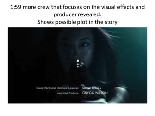 1:59 more crew that focuses on the visual effects and
producer revealed.
Shows possible plot in the story
 
