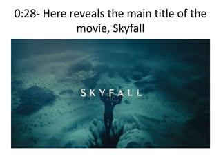 0:28- Here reveals the main title of the
movie, Skyfall
 
