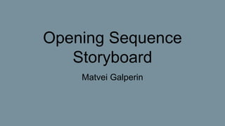 Opening Sequence
Storyboard
Matvei Galperin
 