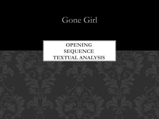 Gone Girl
OPENING
SEQUENCE
TEXTUAL ANALYSIS
 