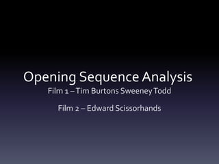 Opening Sequence Analysis
Film 1 – Tim Burtons Sweeney Todd

Film 2 – Edward Scissorhands

 