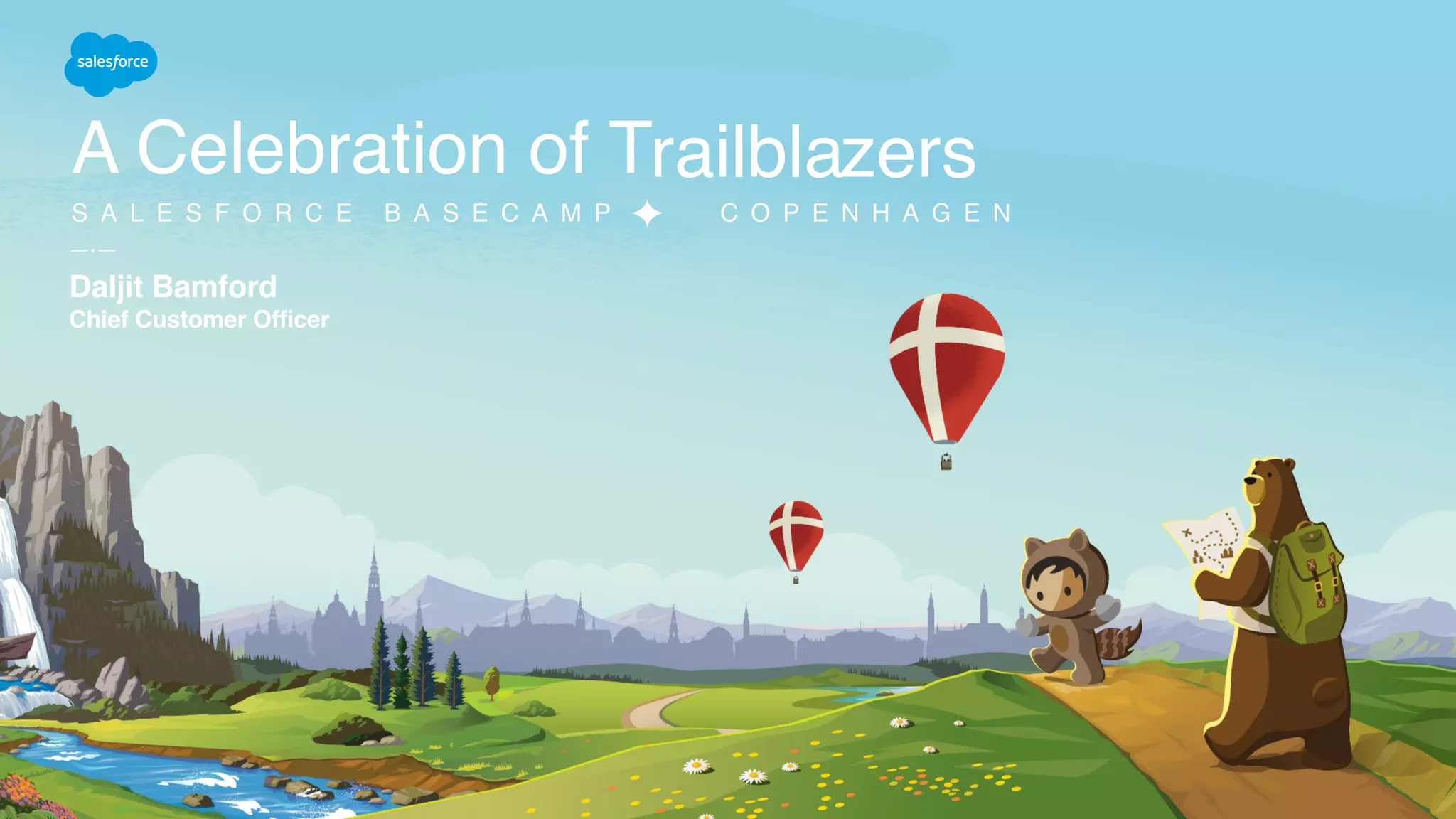 S A L E S F O R C E B A S E C A M P C O P E N H A G E N
A Celebration of Trailblazers
Daljit Bamford 
Chief Customer Officer
 