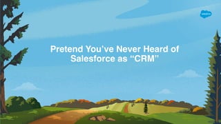 Pretend You’ve Never Heard of
Salesforce as “CRM”
 