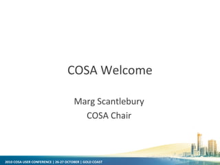 2010 COSA USER CONFERENCE | 26-27 OCTOBER | GOLD COAST
COSA Welcome
Marg Scantlebury
COSA Chair
 