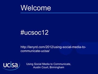 Welcome #ucsoc12 http://lanyrd.com/2012/using-social-media-to-communicate-ucisa/ 