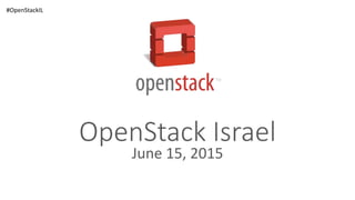 OpenStack Israel
June 15, 2015
#OpenStackIL
 