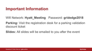 Wifi Network: Hyatt_Meeting Password: gridedge2018
Parking: Visit the registration desk for a parking validation
discount ticket
Slides: All slides will be emailed to you after the event
Important Information
Questions? Enter them at: gtm.cnf.io #gridedge
 