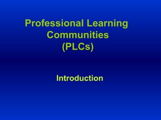 Professional Learning  Communities (PLCs) Introduction 