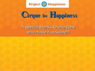 A special thanks to everyone who made it possible!!! C irque  De   H appiness 