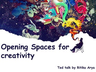 Opening Spaces for
creativity
Ted talk by Ritika Arya
based on
 