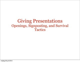 Giving Presentations
Openings, Signposting, and Survival
Tactics
vrijdag 26 juli 2013
 