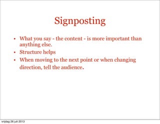 Signposting
• What you say - the content - is more important than
anything else.
• Structure helps
• When moving to the next point or when changing
direction, tell the audience.
vrijdag 26 juli 2013
 