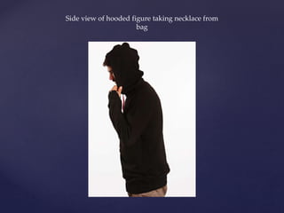 Side view of hooded figure taking necklace from
bag
 