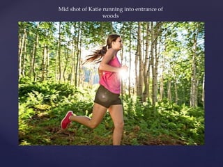 Mid shot of Katie running into entrance of
woods
 