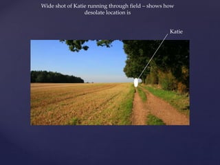 {
Wide shot of Katie running through field – shows how
desolate location is
Katie
 
