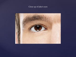 Close up of Jake’s eyes
 