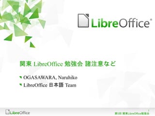 1
第5回 関東LibreOffice勉強会
関東 LibreOffice 勉強会 諸注意など
OGASAWARA, Naruhiko
LibreOffice 日本語 Team
 