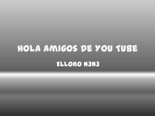 Hola Amigos De You Tube  ELLOKO N3N3  