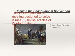 Opening the Constitutional Convention
This Convention was a
meeting designed to solve
issues…(Revise Articles of
Confederation!) And to…Oooo! Write the
Constitution!
 