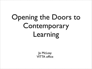 Opening the Doors to
  Contemporary
      Learning

        Jo McLeay
       VITTA ofﬁce
 