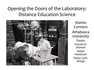 Opening the Doors of the Laboratory:
Distance Education Science
Martin
Connors
Athabasca
University
Thanks:
Farook Al-
Shamali
Rafael
Hakobyan
Elaine Goth-
Birkigt
Frankenstein (1931)
copyright expired
 