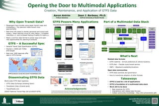 Opening the Door to Multimodal Applications
GTFS Powers Many Applications
Takeaways
Why Open Transit Data?
• Passengers have trouble using paper transit maps and
timetables[8]. Trip planners make transit more
approachable.
• Real-time info leads to shorter perceived and actual wait
times[1], lower learning curve for new riders[2], increased
ridership[3][7], and increased feeling of safety at night[5][6]
• Need a common data format to power apps and open
new opportunities for planning & analysis
Creation, Maintenance, and Application of GTFS Data
GTFS – A Successful Spec
Acknowledgements
The authors wish to thank San Benito County Local Transportation Authority in Hollister, California, Eastern Sierra Transit Authority, in Bishop, California,
as well as the Florida Department of Transportation, for funding in part the collection and organization of this information. It should be noted that this
paper is intended as an informational resource. Mention of an application or vendor service does not imply endorsement of that application or vendor.
• GTFS is used for a lot of applications
• GTFS is foundation of a multimodal data stack
• Work still to be done
• Best practices for GTFS
• Interactions with related data formats
• Collect community knowledge - http://bit.ly/transitwiki-gtfs
Part of a Multimodal Data Stack
GTFS producers across the world (TransitFeeds.com)
Trip planning and real-time info
Open data communities
World-wide GTFS feed registries:
• GTFS Data Exchange (shutting down)
• Transitland (http://transit.land)
• TransitFeeds.com
USDOT National Transit Map (bit.ly/USDOT-NTM)
Aaron Antrim
aaron@trilliumtransit.com
barbeau@cutr.usf.edu
Paper #17-03702
Scan for full paper
What’s Next
Related data formats
• GTFS-realtime – Arrival predictions & vehicle locations
• GTFS-flex – Flexible route transit service
• GBFS – Bikeshare availability/locations
• GTFS best practices and governance
• How to incentivize adoption of other formats
Trillium Solutions CUTR @ University of South Florida
Planning & analysis
Remix TBEST OpenTripPlanner Analyst
Disseminating GTFS Data
Accessibility
Sean J. Barbeau, Ph.D.
[1] Kari Edison Watkins, Brian Ferris, Alan Borning, G. Scott Rutherford, and David Layton (2011), "Where Is My Bus? Impact of mobile real-time information on the perceived and actual wait time of transit riders," Transportation Research Part A: Policy and Practice, Vol. 45 pp. 839-848.
[2] C. Cluett, S. Bregman, and J. Richman (2003). "Customer Preferences for Transit ATIS," Federal Transit Administration. Available at http://ntl.bts.gov/lib/jpodocs/repts_te/13935/13935.pdf#sthash.jwn5Oltr.dpuf
[3] Lei Tang and Piyushimita Thakuriah (2012), "Ridership effects of real-time bus information system: A case study in the City of Chicago," Transportation Research Part C: Emerging Technologies, Vol. 22 pp. 146-161.
[4] Aaron Steinfeld and John Zimmerman, "Interviews with transit riders in San Francisco and Seattle," ed, 2010.
[5] Brian Ferris, Kari Watkins, and Alan Borning (2010), "OneBusAway: results from providing real-time arrival information for public transit," in Proceedings of the 28th International CHI Conference on Human Factors in Computing Systems, Atlanta, Georgia, USA, pp. 1807-1816.
[6] A. Gooze, K. Watkins, and A. Borning (2013), "Benefits of Real-Time Information and the Impacts of Data Accuracy on the Rider Experience," in Transportation Research Board 92nd Annual Meeting, Washington, D.C., January 13, 2013.
[7] Brakewood, Macfarlane and Watkins (2015). The Impact of Real-Time Information on Bus Ridership in New York City. Transportation Research Part C: Emerging Technologies, Volume 53, pp. 59-7
[8] Cain, A. (2004, November). Design Elements of Effective Transit Information Materials. Available at http://www.nctr.usf.edu/pdf/527-12.pdf
Microsoft Bing Maps
FTA STOPS
Timetable generation
GTFS-to-HTML
• General Transit Feed Specification (GTFS)
• Started in 2008 with TriMet
and Google
• Now over 1000 agencies offer
data in GTFS format
OneBusAway Moovit Google Maps Apple Maps
Transit App OpenTripPlanner
Humanware BrailleNote
 
