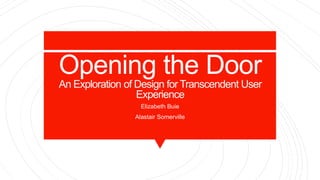 Opening the Door
An Exploration of Design for Transcendent User
Experience
Elizabeth Buie
Alastair Somerville
 