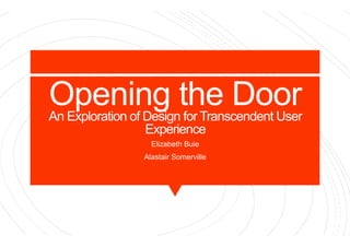 Opening the DoorAn Exploration of Design for Transcendent User
Experience
Elizabeth Buie
Alastair Somerville
 