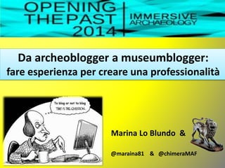 Da archeoblogger a museumblogger:
fare esperienza per creare una professionalità
Marina Lo Blundo &
@maraina81 & @chimeraMAF
 