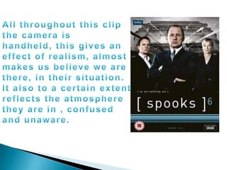All throughout this clip the camera is handheld, this gives an effect of realism, almost makes us believe we are there, in their situation. It also to a certain extent reflects the atmosphere they are in , confused and unaware.