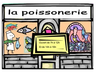 la poissonerie Ouvert de 7h  à 12h Et de 14h  à 16h 