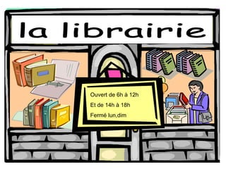 la librairie Ouvert de 6h  à 12h Et de 14h  à 18h Ferm é lun,dim 
