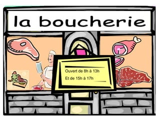la boucherie Ouvert de 8h  à 13h Et de 15h  à 17h 