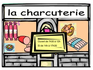 la charcuterie Ouvert de 7h30  à 12h Et de 14h  à 17h30 
