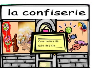 la confiserie Ouvert de 9h  à 12h Et de 14h  à 17h 