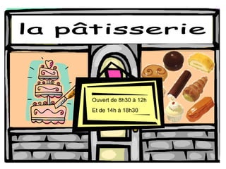la pâtisserie Ouvert de 8h30  à 12h Et de 14h  à 18h30 