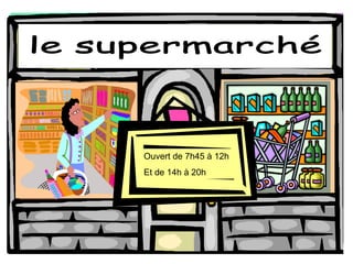 le supermarché Ouvert de 7h45  à 12h Et de 14h  à 20h 
