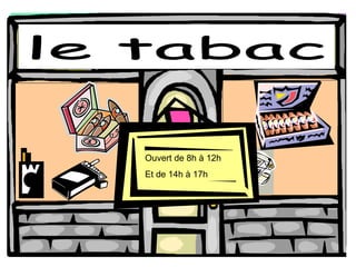 le tabac Ouvert de 8h  à 12h Et de 14h  à 17h 