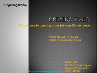 Easy Access to opening times for your Convenience
Contact Us:
422, Pride Purple Square,
Kalewadi Phata, Wakad,
Pune - 411058
Phone No :020 - 27272095
Email :info@openingtimes.in
http://www.openingtimes.in
 
