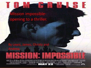 Mission impossible- opening to a thriller. By Lewis, James, Andrew and Christy. Mission impossible- opening to a thriller. By Lewis, James, Christy and Andrew. 