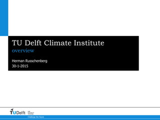 30-1-2015
Challenge the future
Delft
University of
Technology
TU Delft Climate Institute
overview
Herman Russchenberg
 