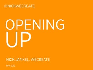 @NICKWECREATE




OPENING
UP
NICK JANKEL, WECREATE
MAY 2012
 